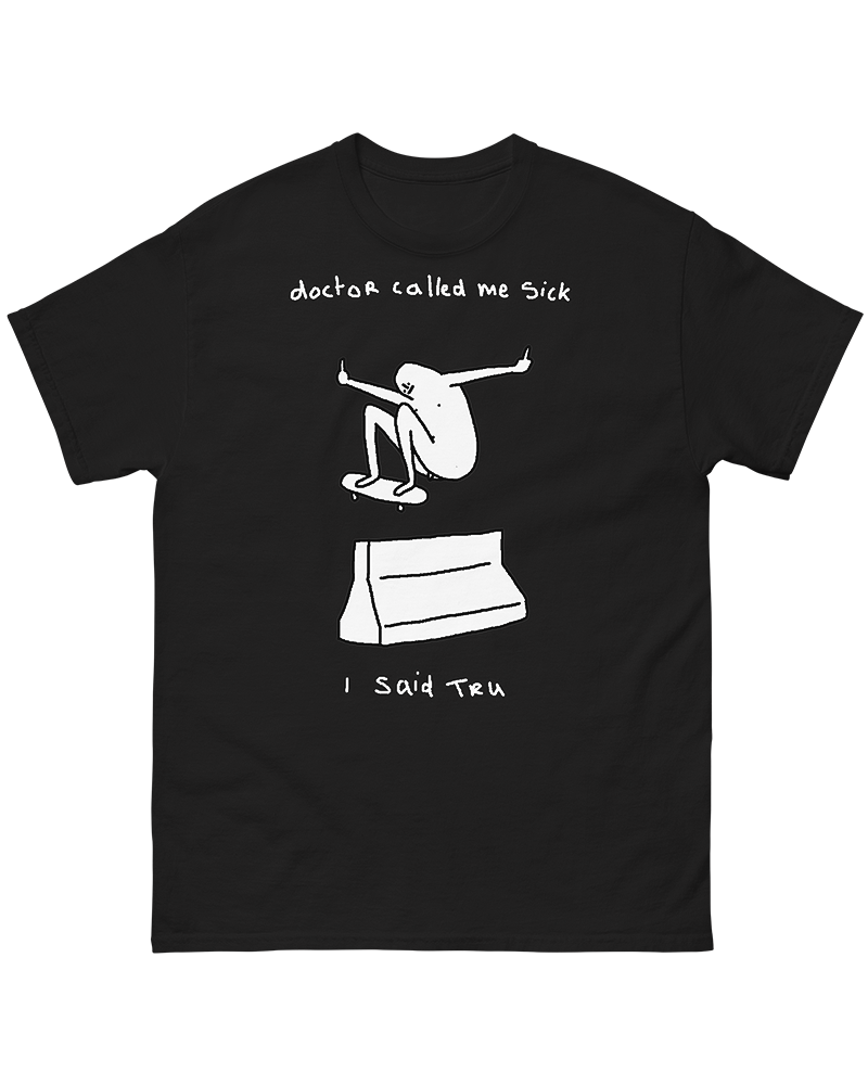 Doctor Called Me Sick, I Said Tru T-Shirt